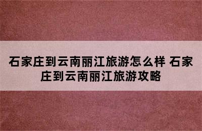 石家庄到云南丽江旅游怎么样 石家庄到云南丽江旅游攻略